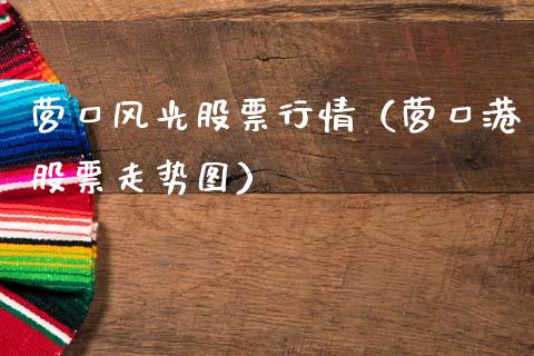 营口风光股票行情（营口港股票走势图）_https://www.ltsssb.com_股市分析_第1张