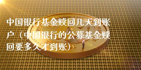 中国银行基金赎回几天到账户（中国银行的公募基金赎回要多久才到账）_https://www.ltsssb.com_基金频道_第1张