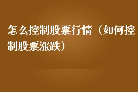 怎么控制股票行情（如何控制股票涨跌）_https://www.ltsssb.com_新股数据_第1张