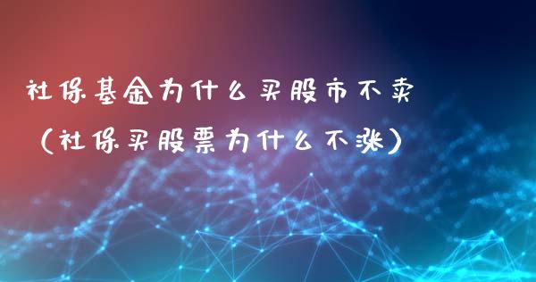 社保基金为什么买股市不卖（社保买股票为什么不涨）_https://www.ltsssb.com_基金频道_第1张
