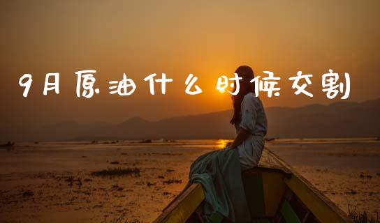 9月原油什么时候交割_https://www.ltsssb.com_期货在线_第1张