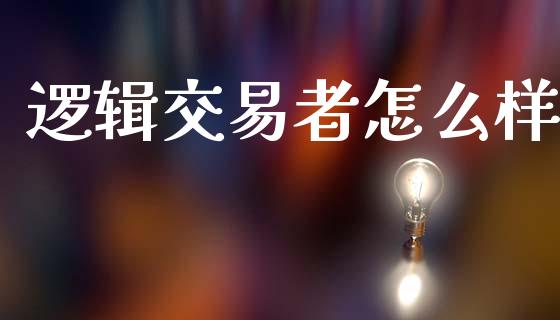 逻辑交易者怎么样_https://www.ltsssb.com_期货密码_第1张