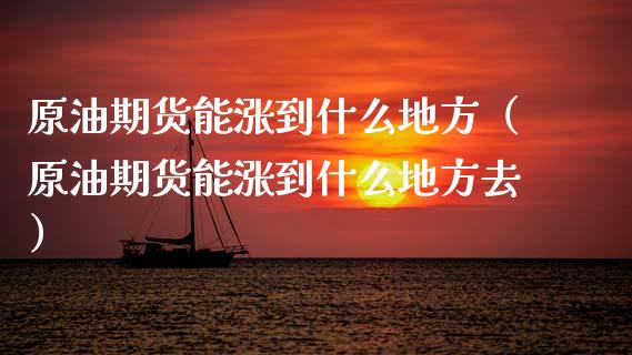 原油期货能涨到什么地方（原油期货能涨到什么地方去）_https://www.ltsssb.com_期货密码_第1张