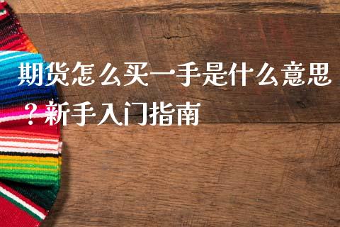 期货怎么买一手是什么意思？新手入门指南_https://www.ltsssb.com_期货行情_第1张