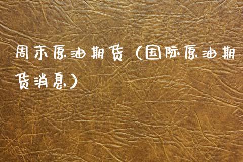 周末原油期货（国际原油期货消息）_https://www.ltsssb.com_期货密码_第1张