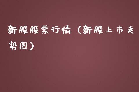 新股股票行情（新股上市走势图）_https://www.ltsssb.com_股票理论_第1张