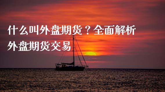 什么叫外盘期货？全面解析外盘期货交易_https://www.ltsssb.com_国际财经_第1张