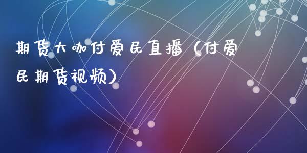 期货大咖付爱民直播（付爱民期货视频）_https://www.ltsssb.com_期货在线_第1张