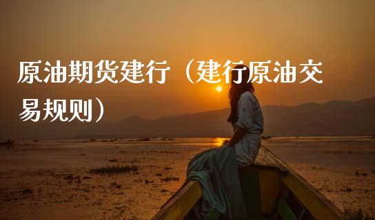 原油期货建行（建行原油交易规则）_https://www.ltsssb.com_期货密码_第1张