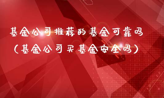 基金公司推荐的基金可靠吗（基金公司买基金安全吗）_https://www.ltsssb.com_国际财经_第1张