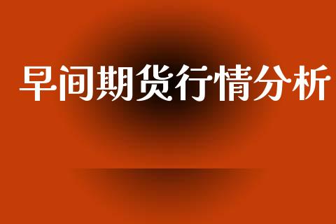 早间期货行情分析_https://www.ltsssb.com_期货在线_第1张