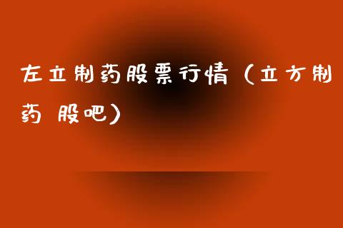 左立制药股票行情（立方制药 股吧）_https://www.ltsssb.com_股市分析_第1张