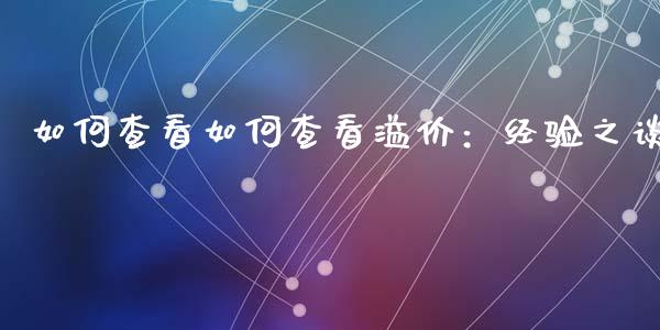 如何查看如何查看溢价：经验之谈_https://www.ltsssb.com_期货密码_第1张