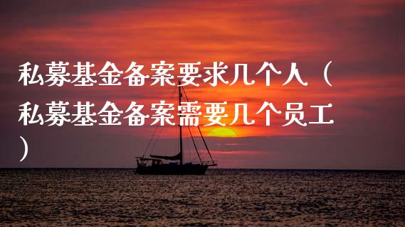 私募基金备案要求几个人（私募基金备案需要几个员工）_https://www.ltsssb.com_国际财经_第1张