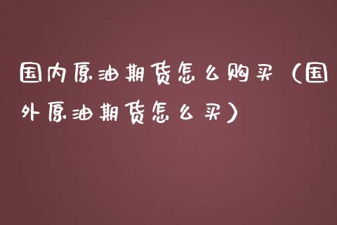 国内原油期货怎么购买（国外原油期货怎么买）_https://www.ltsssb.com_期货密码_第1张