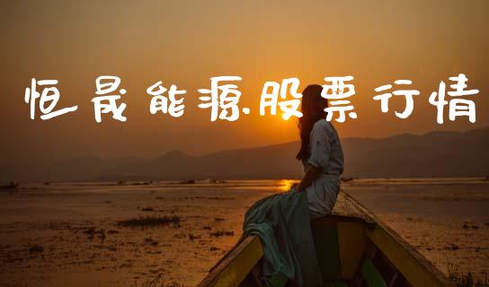 恒晟能源股票行情_https://www.ltsssb.com_股市分析_第1张