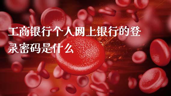 工商银行个人网上银行的登录密码是什么_https://www.ltsssb.com_股市分析_第1张