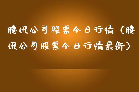 腾讯公司股票今日行情（腾讯公司股票今日行情最新）_https://www.ltsssb.com_股市分析_第1张