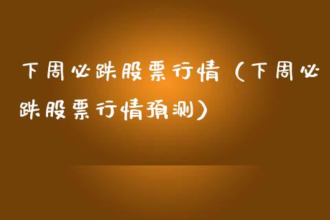 下周必跌股票行情（下周必跌股票行情预测）_https://www.ltsssb.com_新股数据_第1张