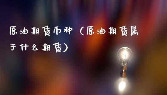原油期货币种（原油期货属于什么期货）_https://www.ltsssb.com_期货密码_第1张