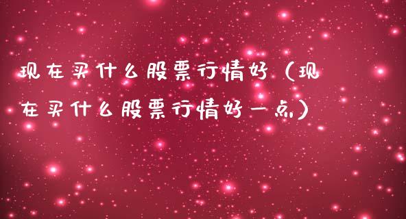 现在买什么股票行情好（现在买什么股票行情好一点）_https://www.ltsssb.com_新股数据_第1张