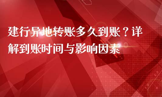 建行异地转账多久到账?详解到账时间与影响因素_基金频道_第1张_IT财经网 建行异地转账多久到账?详解到账时间与影响因素_https://www.ltsssb.com_基金频道_第1张