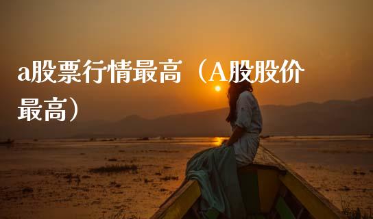 a股票行情最高（A股股价最高）_https://www.ltsssb.com_股市分析_第1张