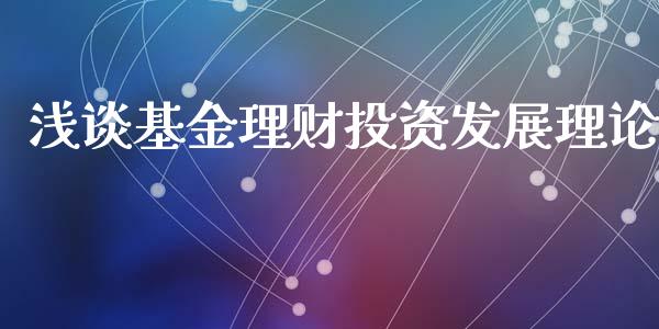 浅谈基金理财投资发展理论_https://www.ltsssb.com_基金频道_第1张