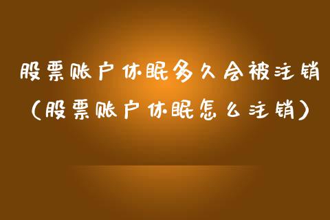 股票账户休眠多久会被注销（股票账户休眠怎么注销）_https://www.ltsssb.com_股票理论_第1张