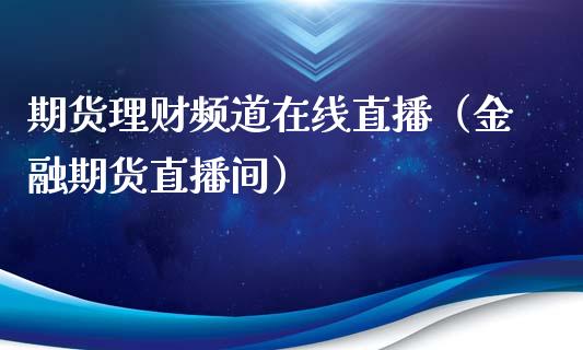 期货理财频道在线直播（金融期货直播间）_https://www.ltsssb.com_期货在线_第1张