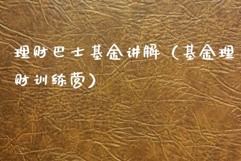 理财巴士基金讲解（基金理财训练营）_https://www.ltsssb.com_基金频道_第1张