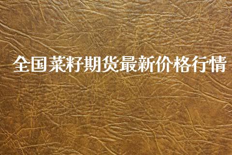 全国菜籽期货最新价格行情_https://www.ltsssb.com_期货密码_第1张