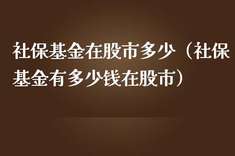 社保基金在股市多少（社保基金有多少钱在股市）_https://www.ltsssb.com_基金频道_第1张