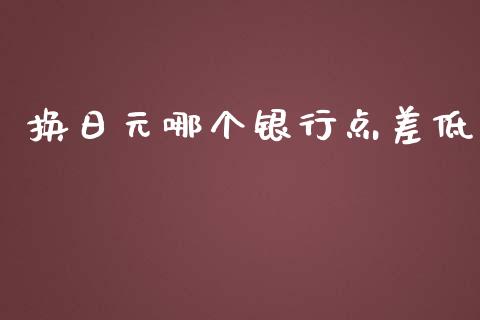 换日元哪个银行点差低_https://www.ltsssb.com_期货行情_第1张