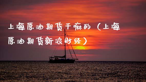 上海原油期货干嘛的（上海原油期货新浪财经）_https://www.ltsssb.com_期货密码_第1张
