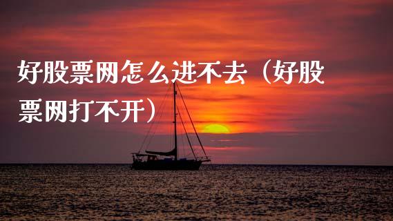 好股票网怎么进不去（好股票网打不开）_https://www.ltsssb.com_新股数据_第1张