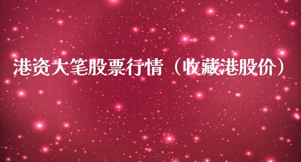 港资大笔股票行情（收藏港股价）_https://www.ltsssb.com_新股数据_第1张