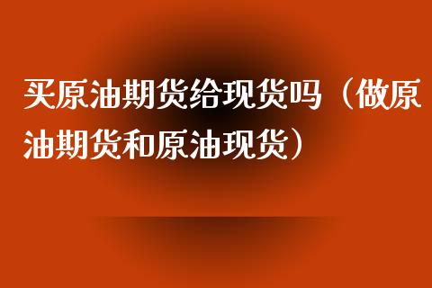 买原油期货给现货吗（做原油期货和原油现货）_https://www.ltsssb.com_期货密码_第1张