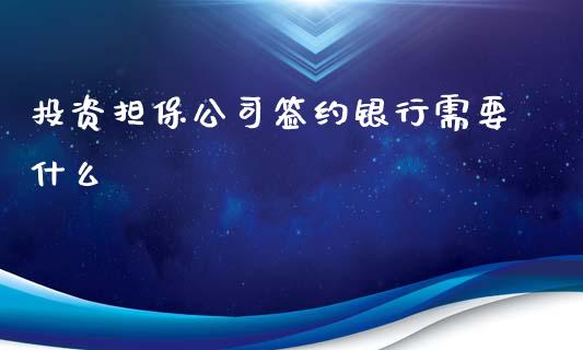 投资担保公司签约银行需要什么_https://www.ltsssb.com_基金频道_第1张