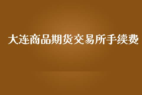 大连商品期货交易所手续费_https://www.ltsssb.com_期货行情_第1张