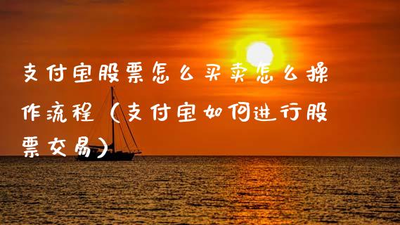 支付宝股票怎么买卖怎么操作流程（支付宝如何进行股票交易）_https://www.ltsssb.com_新股数据_第1张