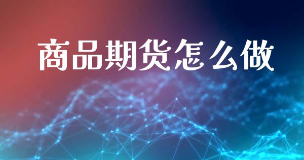 商品期货怎么做_https://www.ltsssb.com_新股数据_第1张