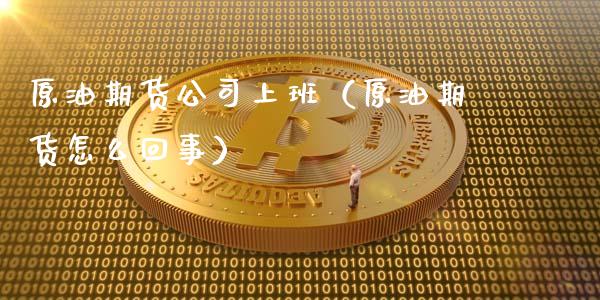 原油期货公司上班（原油期货怎么回事）_https://www.ltsssb.com_期货密码_第1张