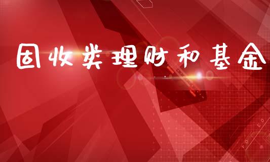 固收类理财和基金_https://www.ltsssb.com_基金频道_第1张