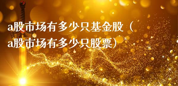 a股市场有多少只基金股（a股市场有多少只股票）_https://www.ltsssb.com_基金频道_第1张