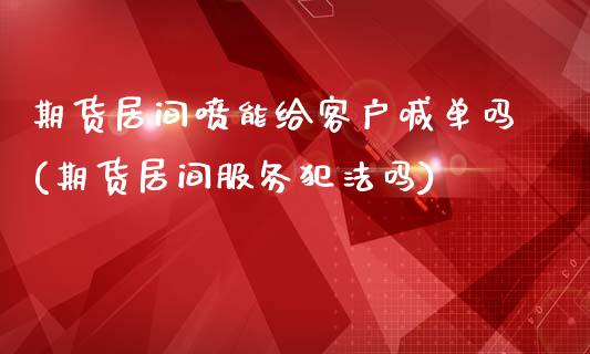 期货居间喷能给客户喊单吗(期货居间服务犯法吗)_https://www.ltsssb.com_期货密码_第1张