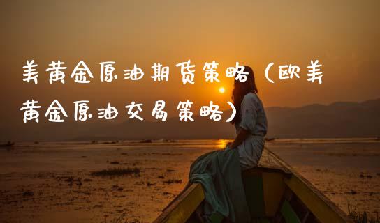美黄金原油期货策略（欧美黄金原油交易策略）_https://www.ltsssb.com_期货密码_第1张