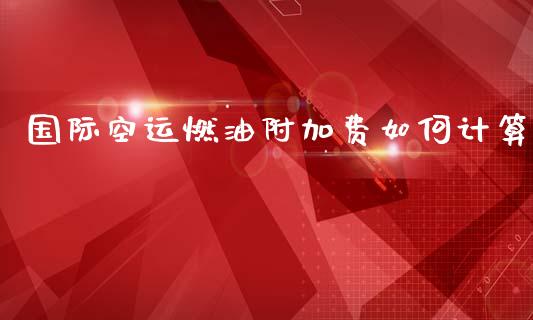 国际空运燃油附加费如何计算_https://www.ltsssb.com_国际财经_第1张