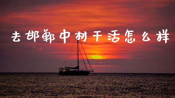 去邯郸中材干活怎么样_https://www.ltsssb.com_国际财经_第1张