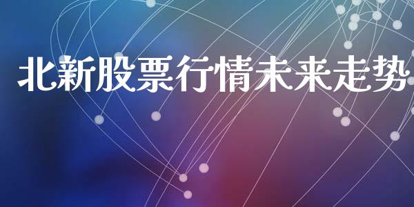 北新股票行情未来走势_https://www.ltsssb.com_股市分析_第1张